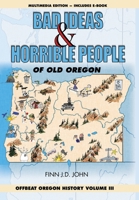 Bad Ideas and Horrible People of Old Oregon: Offbeat Oregon History Volume III 1635911311 Book Cover
