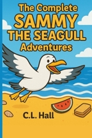 The Complete Sammy The Seagull Adventures: Six Uplifting Tales of Kindness, Courage, and Chips (The Soaring Adventures of Sammy the Seagull) B0FJ6FJX28 Book Cover