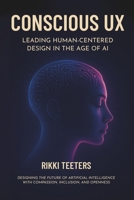 Conscious UX: Leading Human-Centered Design in the Age of AI: Designing the Future of Artificial Intelligence with Compassion, Inclusion, and Openness B0FNPL7HBW Book Cover