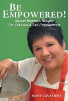 Be Empowered!: Sicilian Mamma's Recipes for Self-Love & Self-Empowerment 1452569509 Book Cover
