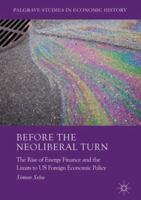 Before the Neoliberal Turn: The Rise of Energy Finance and the Limits to Us Foreign Economic Policy 1137574429 Book Cover
