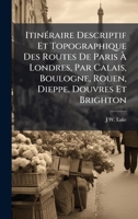 ItinÃ(c)raire Descriptif Et Topographique Des Routes De Paris Ã Londres, Par Calais, Boulogne, Rouen, Dieppe, Douvres Et Brighton (French Edition) 1023912406 Book Cover