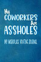 My Coworkers Are Assholes - My Workplace Venting Journal: Blank Lined Funny Coworker Pun Gag Journal Boss/Colleague Gift 150 Blank Lined Pages 6" x 9" 1798179733 Book Cover