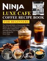 Ninja Luxe Cafe Coffee Recipe Book for Beginners: The Ultimate Guide to Homemade Coffee Master the Art of Espresso Cold Brew Lattes Cappuccinos and Both Dairy and Non Dairy Drinks for Every Taste B0G31FRSP5 Book Cover