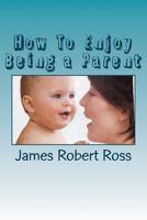 How To Enjoy Being a Parent 1508957835 Book Cover