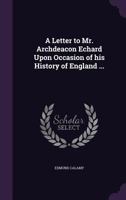 A Letter to Mr. Archdeacon Echard Upon Occasion of His History of England ... 1359231358 Book Cover