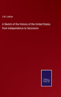 A Sketch of the History of the United States from Independence to Secession 0526784830 Book Cover