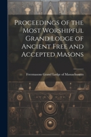 Proceedings of the Most Worshipful Grand Lodge of Ancient Free and Accepted Masons 1022086448 Book Cover