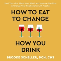 How to Eat to Change How You Drink: Heal Your Gut, Mend Your Mind, and Improve Nutrition to Change Your Relationship with Alcohol 166864083X Book Cover