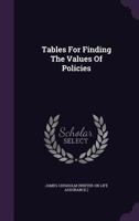 Tables For Finding The Values Of Policies, Of All Durations, According To Any Table Of Mortality, Or Any Rate Of Interest: With Other Useful Tables... 1355528909 Book Cover