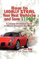 How to Legally Steal Your Next Vehicle and Save $1000s: A Consumer Informational Guide to Effective Automobile Negotiations 1609119851 Book Cover