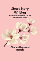 Short Story Writing: A Practical Treatise on the Art of the Short Story 1805473190 Book Cover