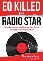 EQ Killed the Radio Star: How Emotional Intelligence Can Crush or Crash Your Organization 1633022587 Book Cover