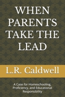 WHEN PARENTS TAKE THE LEAD: A Case for Homeschooling, Proficiency, and Educational Responsibility (The Education Series) B0H1MF79HF Book Cover