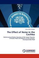 The Effect of Noise in the Cochlea: Mathematical Model, Equation of the Linear Theories of Elastic Plate and Motion of Non-Viscous, Incompressible Fluid 3845400900 Book Cover