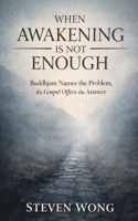 When Awakening is Not Enough: Buddhism Names the Problem, the Gospel Offers the Answer B0GLQ68X5L Book Cover