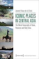 Iconic Places in Central Asia: The Moral Geography of Dams, Pastures and Holy Sites 3837636305 Book Cover
