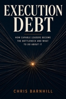 Execution Debt: How Capable Leaders Become the Bottleneck and What to Do About It B0H9G874CN Book Cover