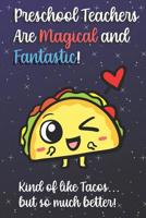 Preschool Teachers Are Magical and Fantastic! Kind of Like Tacos, But So Much Better!: Funny Journal Diary Notebook. For Teacher Appreciation, Christmas, Graduation Gifts for Education Elementary High 1097752453 Book Cover