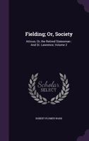 Fielding; Or, Society: Atticus; Or, the Retired Statesman: And St. Lawrence, Volume 2 1356924913 Book Cover