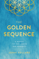 The Golden Sequence: A Manual for Reclaiming Our Humanity 1946885339 Book Cover