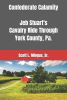 Confederate Calamity: J.E.B. Stuart's Cavalry Ride Through York County, Pa. 1511607068 Book Cover