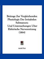 Beitrage Zur Vergleichenden Physiologie Der Irritabelen Substanzen: Und Untersuchungen Uber Elektrische Nervenreizung (1864) 1167487990 Book Cover