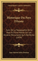 Historique Du Pays D'Aoste: Suivi De La Topographie De Ce Pays Et D'Une Notice Sur Les Anciens Monuments Qu'Il Renferme (1839) 116819041X Book Cover