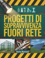 Progetti Di Sopravvivenza Fuori Rete: Strategie pratiche per la costruzione di sistemi autosufficienti, soluzioni energetiche, preparazione alle ... in ambienti remoti (Italian Edition) B0FCFQRWXM Book Cover
