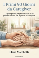I Primi 90 Giorni da Caregiver: La guida pratica per prenderti cura di un genitore anziano senza andare in tilt: assistenza, documenti, Legge 104 e ... con organizer da compilare (Italian Edition) B0H9XL6HX1 Book Cover