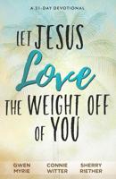 Let Jesus Love the Weight off of You: A 31-Day Devotional 0578500744 Book Cover