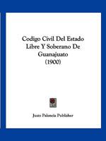 Codigo Civil Del Estado Libre Y Soberano De Guanajuato (1900) 1161029737 Book Cover