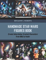 Handmade Star Wars Figures Book: Create Interstellar Crochet Characters from BB8 to Vader B0CR457JKR Book Cover