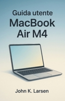 Guida utente Macbook Air M4: Il tuo compagno definitivo con istruzioni semplici per gli utenti Mac per imparare la configurazione, suggerimenti utili e scorciatoie con facilità (Italian Edition) B0FS7C6D4W Book Cover