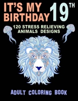It's My 19th Birthday : 120 Stress Relieving Animals Designs Adult Coloring Book: Happy 19th Birthday Relaxing And Stress Relieving Animals Coloring ... Animals Coloring Book for Relaxation. B09DMP3YMC Book Cover