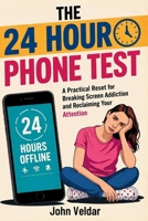 The 24 Hour Phone Test: A Practical Reset for Breaking Screen Addiction and Reclaiming Your Attention B0H4LT87ZH Book Cover