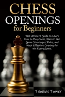 Chess Openings for Beginners: The Ultimate Guide to Learn to Learn How to Play Chess, Master the Game Strategies, Rules, and Most Effective Opening B08WP3L24B Book Cover