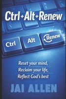 Ctr+Alt+Renew: reset your mind, Reclaim Your Life, Reflect God's Best B0GSRTR2XG Book Cover