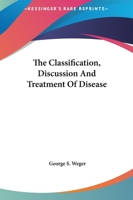 The Classification, Discussion And Treatment Of Disease 1162913320 Book Cover