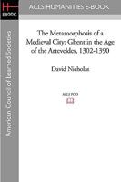 The Metamorphosis of a Medieval City: Ghent in the Age of the Arteveldes, 1302-1390 1597405035 Book Cover