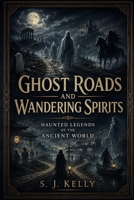 Ghost Roads and Wandering Spirits: Haunted Legends of the Ancient World B0H6WY2H1B Book Cover