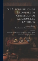 Die Altchristlichen Bildwerke Im Christlichen Museums Des Laterans: Untersucht Und Beschrieben Von Johannes Ficker. ... Mit 2 Tafeln Und 3 Abbildungen Im Texte 1020466278 Book Cover