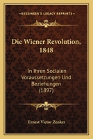 Die Wiener Revolution, 1848: In Ihren Socialen Voraussetzungen Und Beziehungen (1897) 1161138307 Book Cover