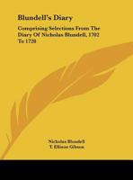 Blundell's Diary - Comprising Selections From The Diary Of Nicholas Blundell, Esq. From 1702 To 1728 1406783285 Book Cover