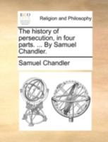 The history of persecution, in four parts. ... By Samuel Chandler. 1170507948 Book Cover