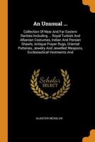 An Unusual ...: Collection Of Near And Far Eastern Rarities Including ... Royal Turkish And Albanian Costumes, Indian And Persian Shawls, Antique ... Weapons, Ecclesiastical Vestments And 1016892365 Book Cover