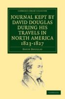 Journal Kept by David Douglas During His Travels in North America, 1823-1827: Together with a Description of Thirty-Three Species of American Oaks (1914) 0548687005 Book Cover