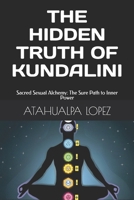 THE HIDDEN TRUTH OF KUNDALINI:: Sacred Sexual Alchemy: The Sure Path to Inner Power B0F53MT6RH Book Cover