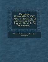 Exposition Universelle de 1867 Paris. Commission de L'Histoire Du Travail. Rapport de M. E. Du Sommerard, ... 1249922747 Book Cover