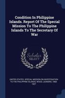 Condition in Philippine Islands. Report of the Special Mission to the Philippine Islands to the Secretary of War 1377075001 Book Cover